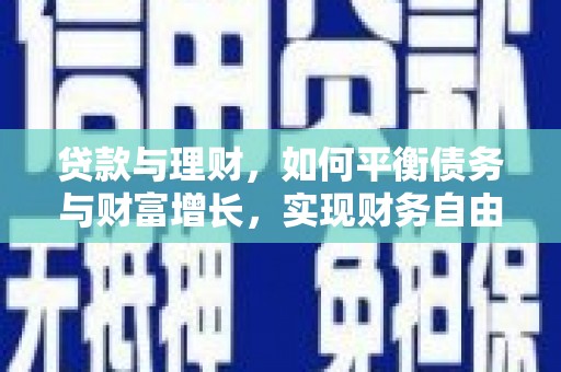 罗江贷款与理财，如何平衡债务与财富增长，实现财务自由